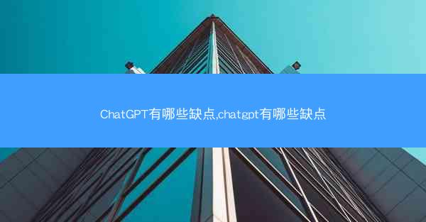 ChatGPT有哪些缺点,chatgpt有哪些缺点