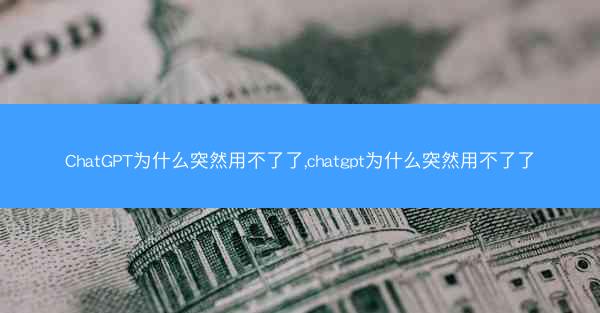 ChatGPT为什么突然用不了了,chatgpt为什么突然用不了了