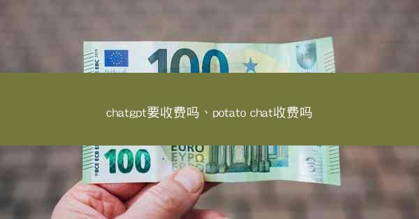 chatgpt要收费吗、potato chat收费吗