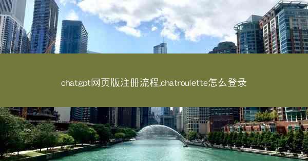 chatgpt网页版注册流程,chatroulette怎么登录