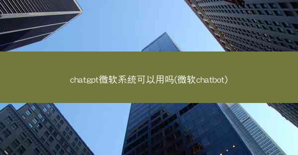 chatgpt微软系统可以用吗(微软chatbot)