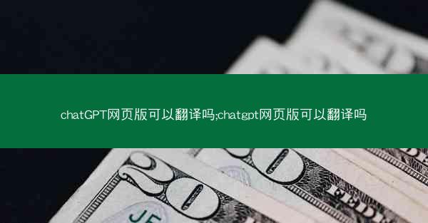 chatGPT网页版可以翻译吗;chatgpt网页版可以翻译吗
