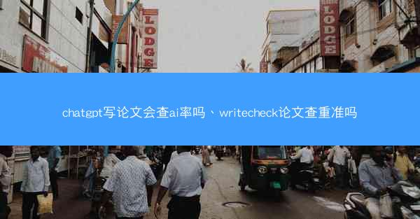 chatgpt写论文会查ai率吗、writecheck论文查重准吗