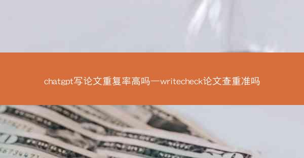 chatgpt写论文重复率高吗—writecheck论文查重准吗