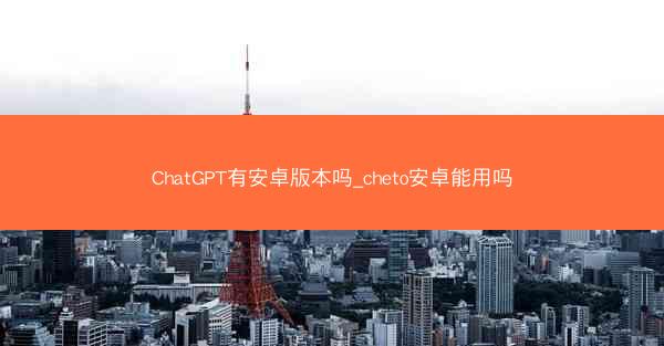 ChatGPT有安卓版本吗_cheto安卓能用吗