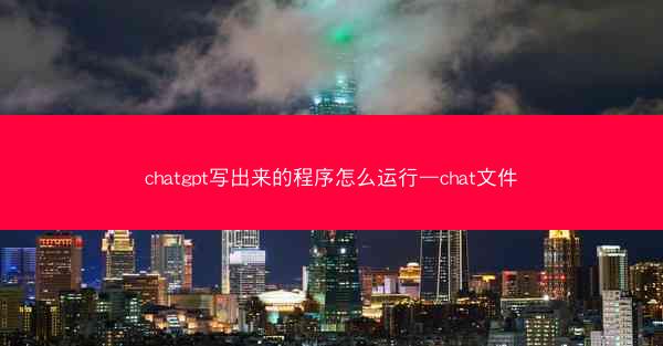 chatgpt写出来的程序怎么运行—chat文件
