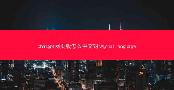chatgpt网页版怎么中文对话,chat language
