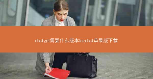 chatgpt需要什么版本ios;chat苹果版下载