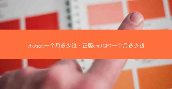 chatgpt一个月多少钱、正版chatGPT一个月多少钱