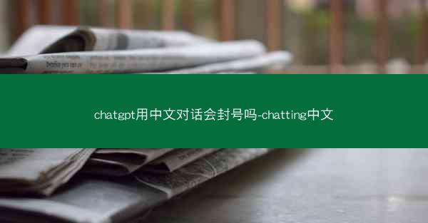 chatgpt用中文对话会封号吗-chatting中文