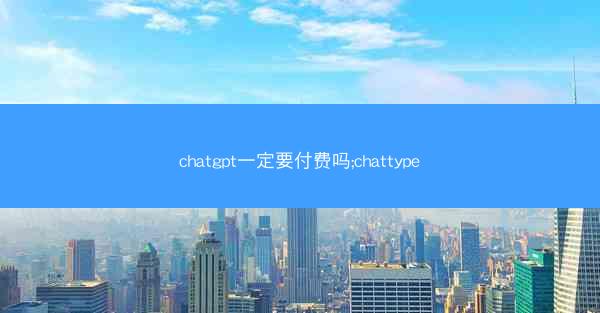 chatgpt一定要付费吗;chattype