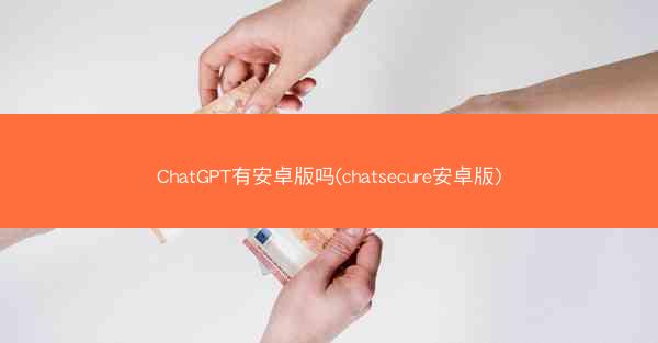 ChatGPT有安卓版吗(chatsecure安卓版)