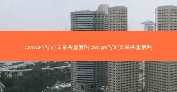 ChatGPT写的文章会重复吗,chatgpt写的文章会重复吗
