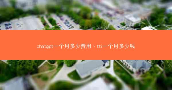 chatgpt一个月多少费用、tti一个月多少钱