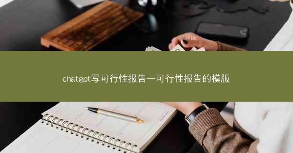 chatgpt写可行性报告—可行性报告的模版