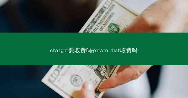 chatgpt要收费吗;potato chat收费吗
