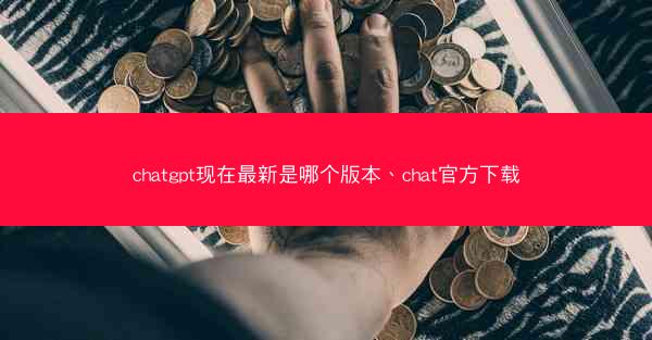 chatgpt现在最新是哪个版本、chat官方下载