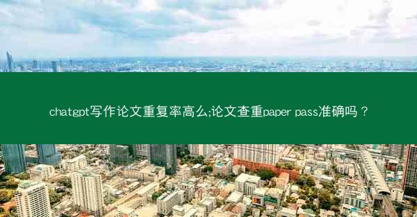 chatgpt写作论文重复率高么;论文查重paper pass准确吗?