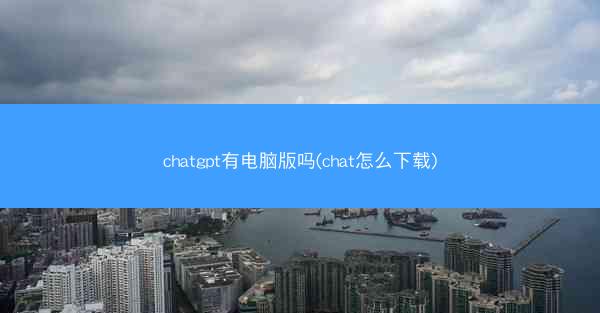 chatgpt有电脑版吗(chat怎么下载)