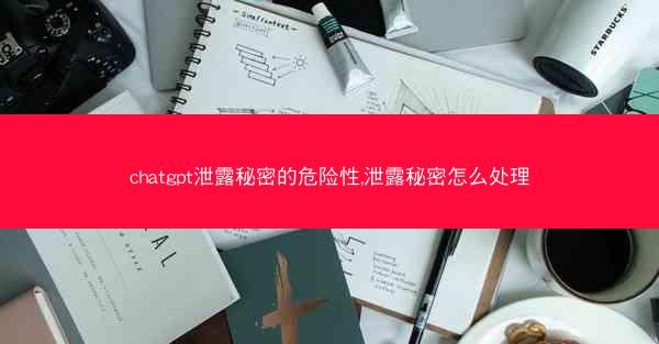chatgpt泄露秘密的危险性,泄露秘密怎么处理