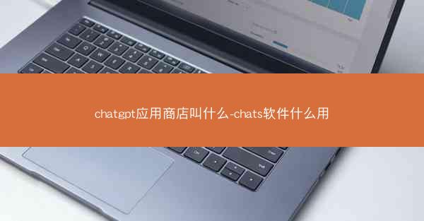 chatgpt应用商店叫什么-chats软件什么用
