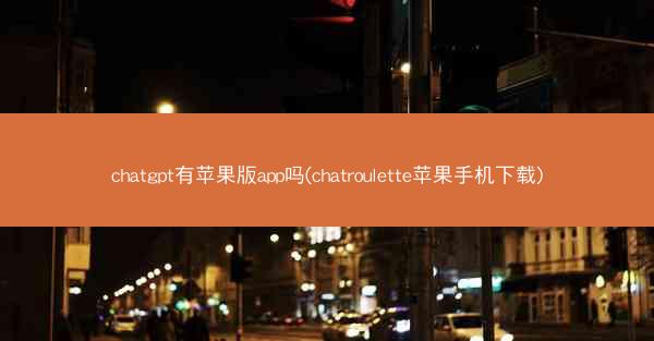 chatgpt有苹果版app吗(chatroulette苹果手机下载)