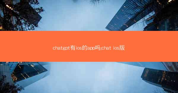chatgpt有ios的app吗;chat ios版