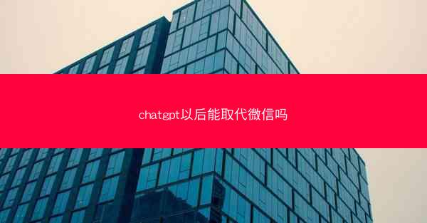 chatgpt以后能取代微信吗