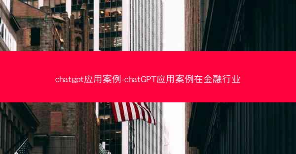 chatgpt应用案例-chatGPT应用案例在金融行业