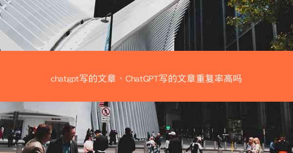 chatgpt写的文章、ChatGPT写的文章重复率高吗