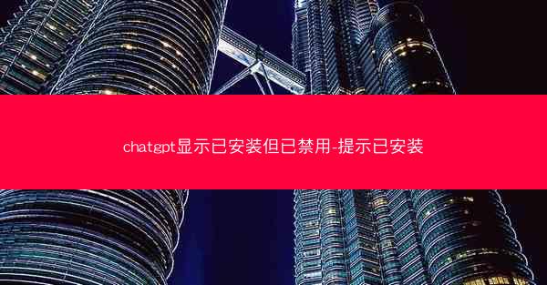 chatgpt显示已安装但已禁用-提示已安装