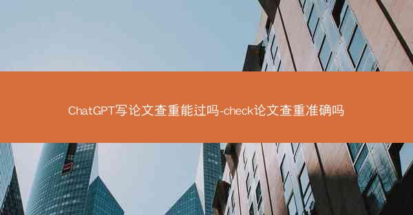 ChatGPT写论文查重能过吗-check论文查重准确吗
