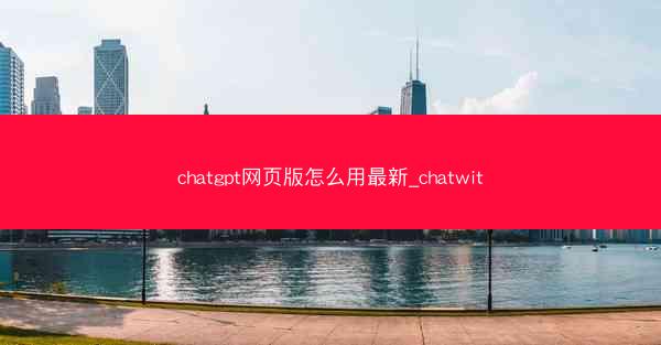 chatgpt网页版怎么用最新_chatwit
