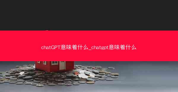 chatGPT意味着什么_chatgpt意味着什么