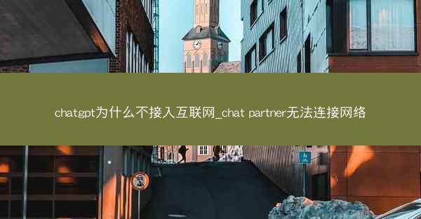 chatgpt为什么不接入互联网_chat partner无法连接网络