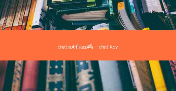 chatgpt有app吗、chat key