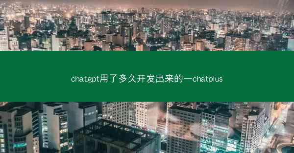 chatgpt用了多久开发出来的—chatplus