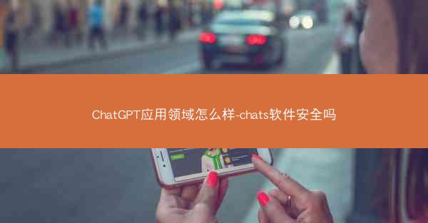 ChatGPT应用领域怎么样-chats软件安全吗