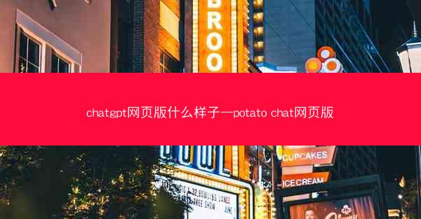 chatgpt网页版什么样子—potato chat网页版