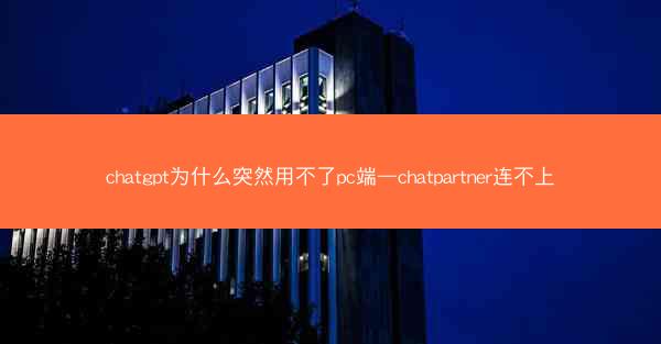chatgpt为什么突然用不了pc端—chatpartner连不上