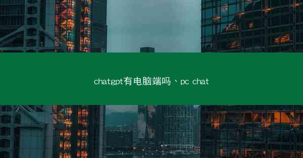 chatgpt有电脑端吗、pc chat
