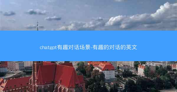 chatgpt有趣对话场景-有趣的对话的英文