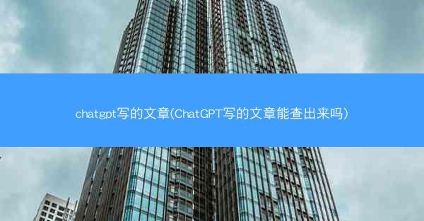 chatgpt写的文章(ChatGPT写的文章能查出来吗)