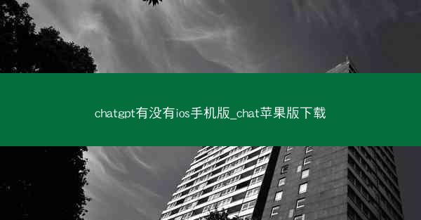 chatgpt有没有ios手机版_chat苹果版下载