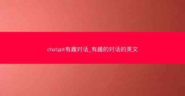 chatgpt有趣对话_有趣的对话的英文