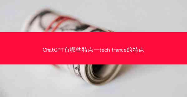 ChatGPT有哪些特点—tech trance的特点