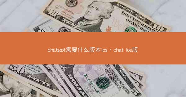 chatgpt需要什么版本ios、chat ios版