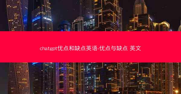 chatgpt优点和缺点英语-优点与缺点 英文