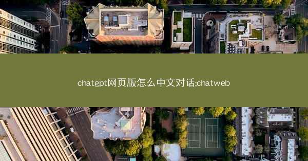 chatgpt网页版怎么中文对话;chatweb