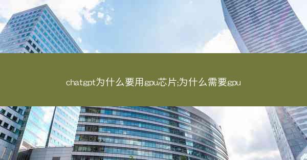 chatgpt为什么要用gpu芯片;为什么需要gpu